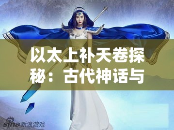 以太上补天卷探秘：古代神话与现代演绎的神奇交融